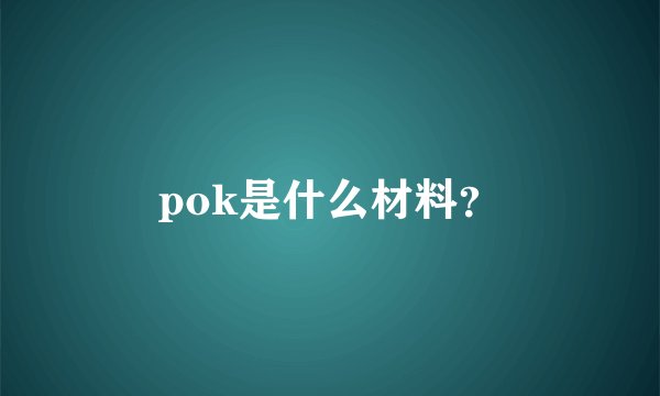 pok是什么材料？