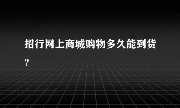 招行网上商城购物多久能到货？