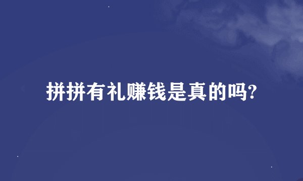 拼拼有礼赚钱是真的吗?