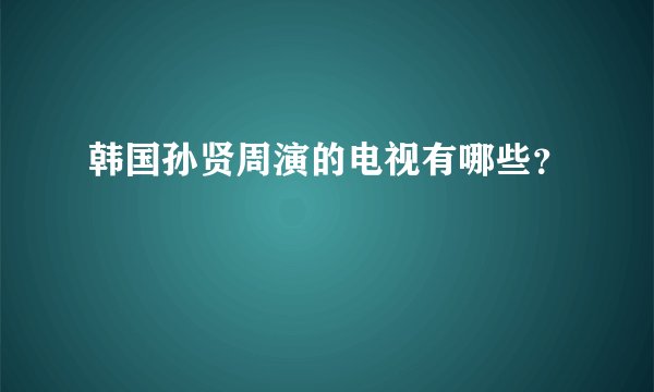 韩国孙贤周演的电视有哪些？