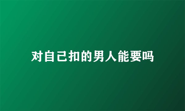 对自己扣的男人能要吗