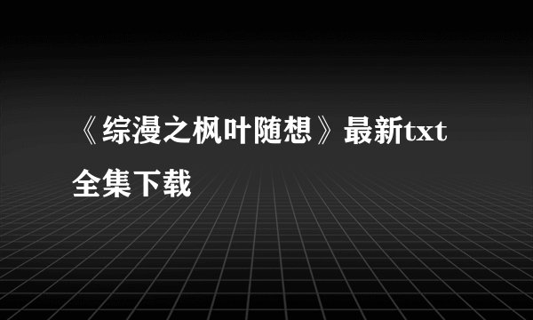 《综漫之枫叶随想》最新txt全集下载