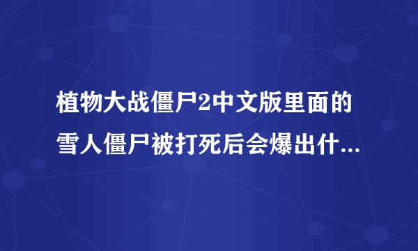 植物大战僵尸2中文版里面的雪人僵尸被打死后会爆出什么？3366植物大战僵尸2的游戏专区上面有相关