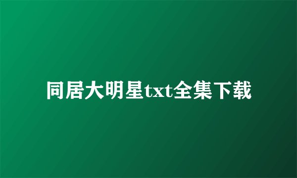 同居大明星txt全集下载