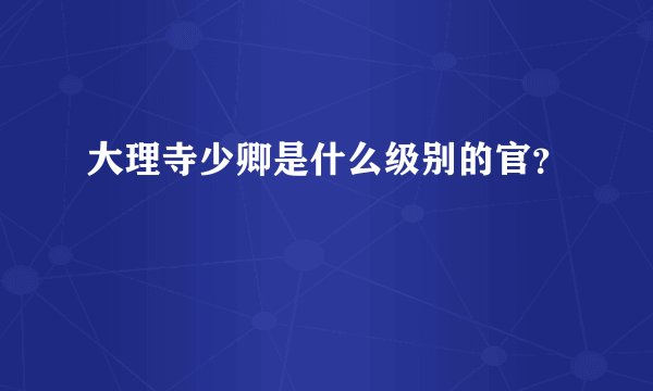 大理寺少卿是什么级别的官？