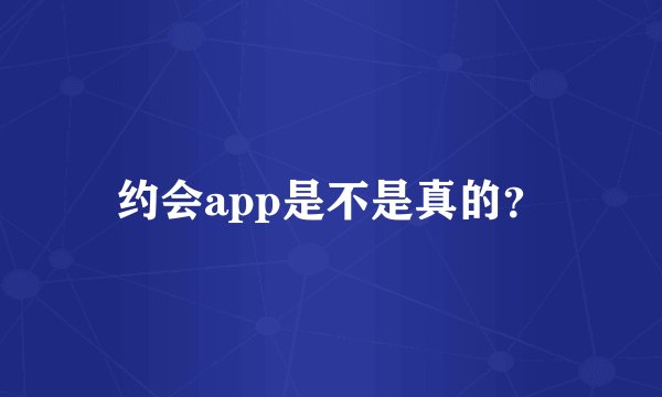 约会app是不是真的？