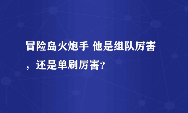 冒险岛火炮手 他是组队厉害，还是单刷厉害？