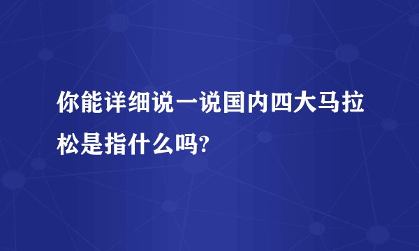 你能详细说一说国内四大马拉松是指什么吗?