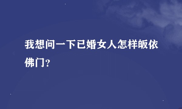 我想问一下已婚女人怎样皈依佛门？