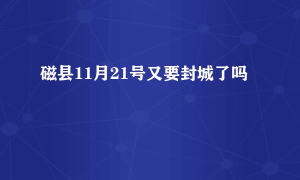磁县11月21号又要封城了吗