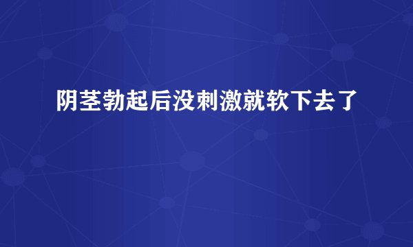 阴茎勃起后没刺激就软下去了
