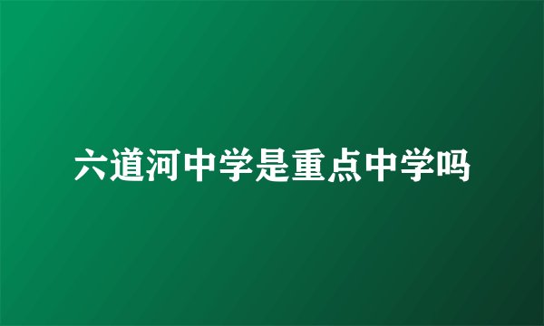 六道河中学是重点中学吗
