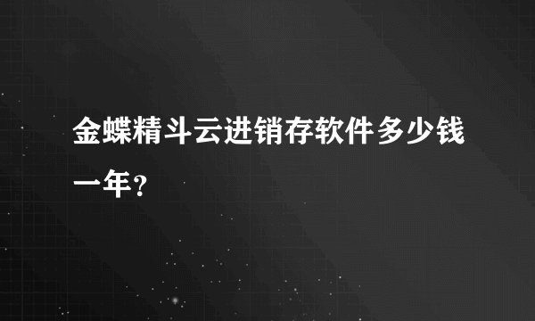 金蝶精斗云进销存软件多少钱一年？