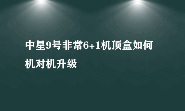 中星9号非常6+1机顶盒如何机对机升级