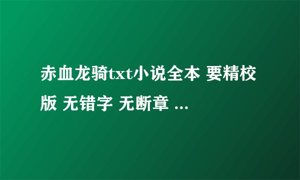 赤血龙骑txt小说全本 要精校版 无错字 无断章 无乱码 不要笔下文学的 我有 谢谢了