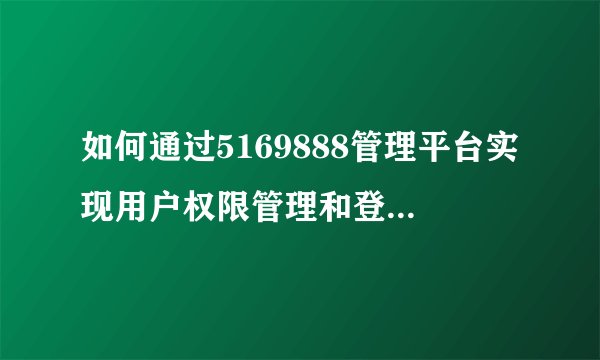 如何通过5169888管理平台实现用户权限管理和登录验证？