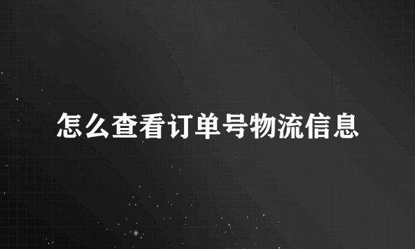 怎么查看订单号物流信息