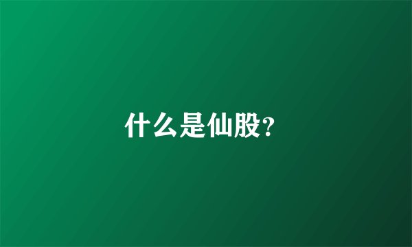 什么是仙股？