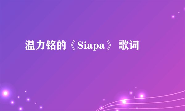 温力铭的《Siapa》 歌词