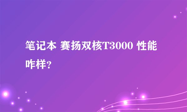 笔记本 赛扬双核T3000 性能咋样？
