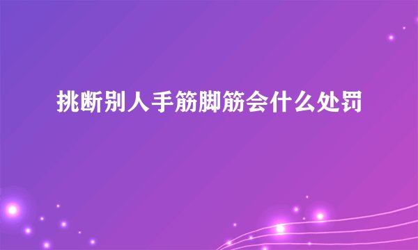 挑断别人手筋脚筋会什么处罚