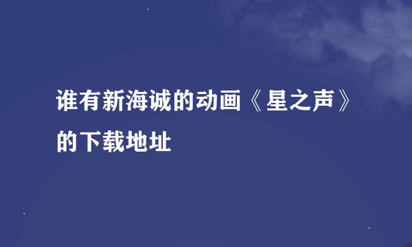 谁有新海诚的动画《星之声》的下载地址