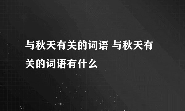 与秋天有关的词语 与秋天有关的词语有什么