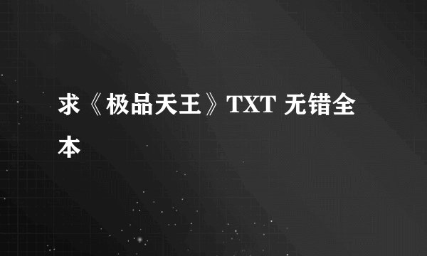 求《极品天王》TXT 无错全本