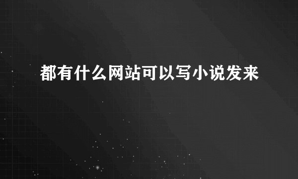 都有什么网站可以写小说发来