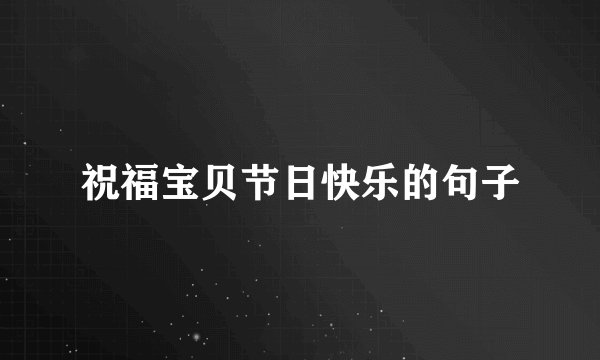 祝福宝贝节日快乐的句子