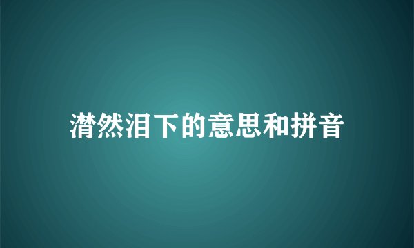 潸然泪下的意思和拼音