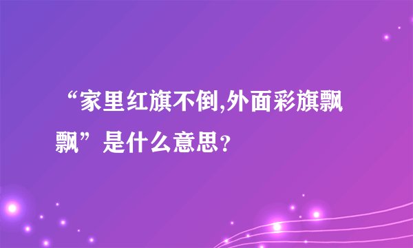 “家里红旗不倒,外面彩旗飘飘”是什么意思？
