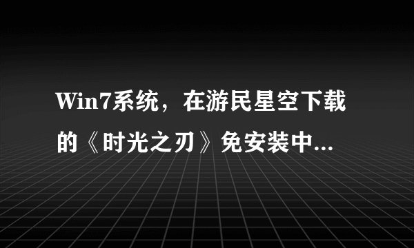 Win7系统，在游民星空下载的《时光之刃》免安装中文汉化硬盘版自动退出