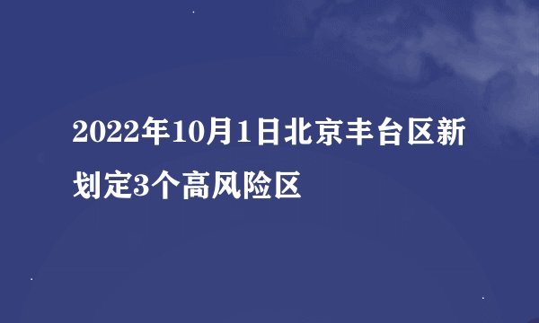 2022年10月1日北京丰台区新划定3个高风险区