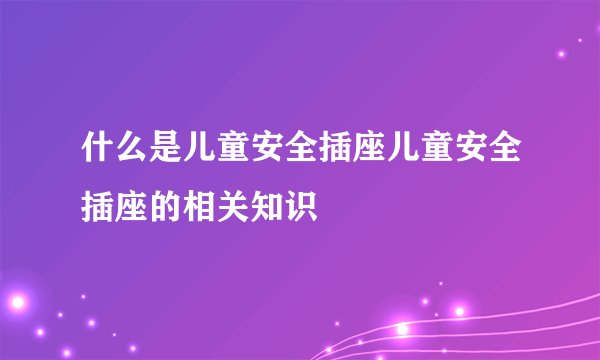 什么是儿童安全插座儿童安全插座的相关知识