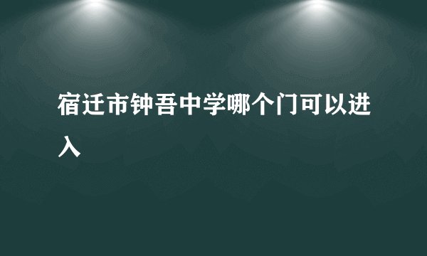 宿迁市钟吾中学哪个门可以进入