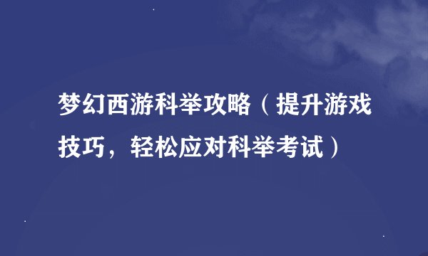梦幻西游科举攻略（提升游戏技巧，轻松应对科举考试）
