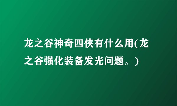 龙之谷神奇四侠有什么用(龙之谷强化装备发光问题。)