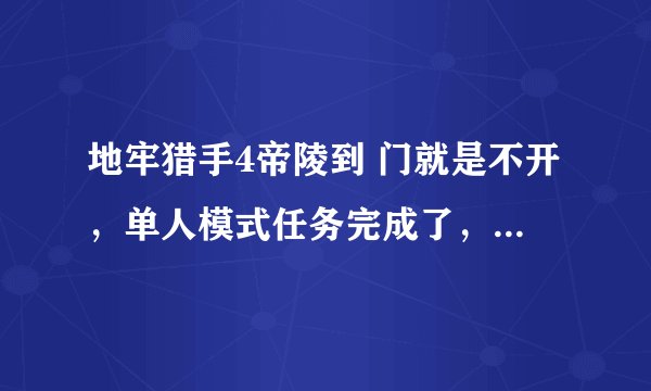 地牢猎手4帝陵到 门就是不开，单人模式任务完成了，多模式人进不了，我是剑圣