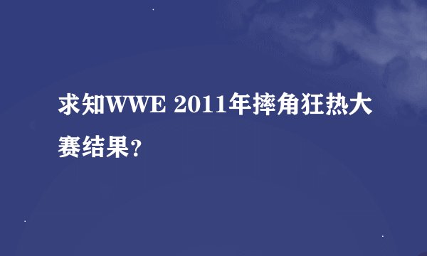 求知WWE 2011年摔角狂热大赛结果？