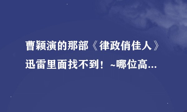 曹颖演的那部《律政俏佳人》迅雷里面找不到！~哪位高人知道那里可以下载？