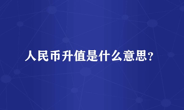 人民币升值是什么意思？