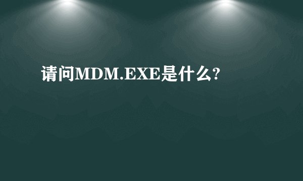 请问MDM.EXE是什么?