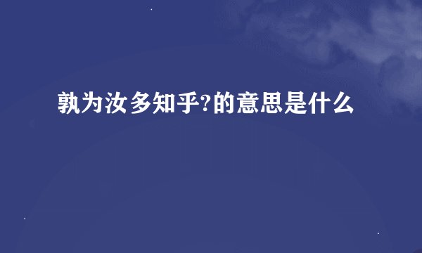 孰为汝多知乎?的意思是什么