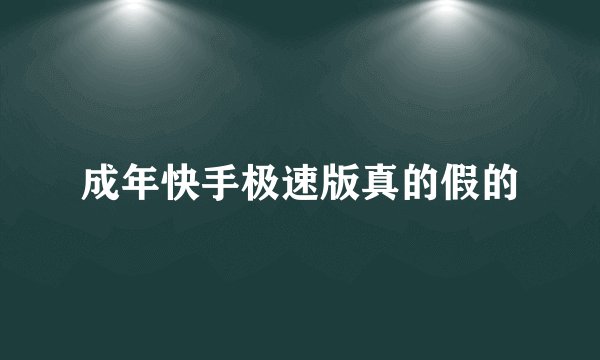 成年快手极速版真的假的