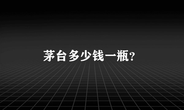 茅台多少钱一瓶？