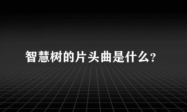 智慧树的片头曲是什么？