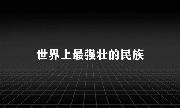 世界上最强壮的民族
