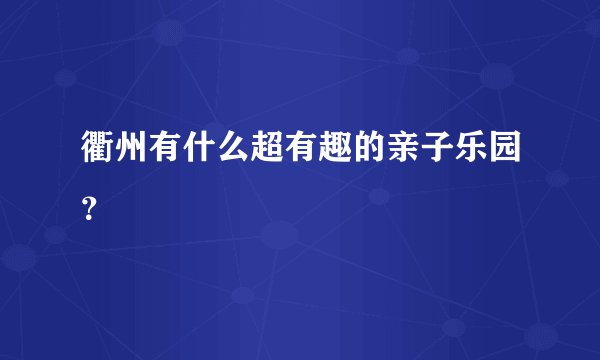 衢州有什么超有趣的亲子乐园？