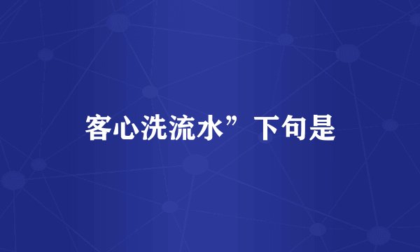 客心洗流水”下句是